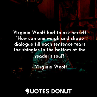  Virginia Woolf had to ask herself “How can one weigh and shape dialogue till eac... - Virginia Woolf - Quotes Donut