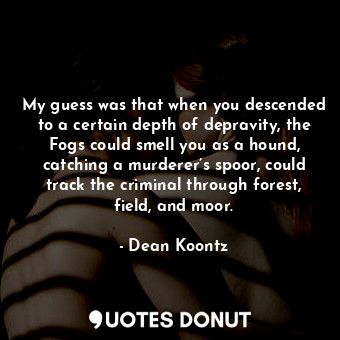  My guess was that when you descended to a certain depth of depravity, the Fogs c... - Dean Koontz - Quotes Donut