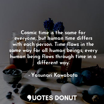  Cosmic time is the same for everyone, but human time differs with each person. T... - Yasunari Kawabata - Quotes Donut