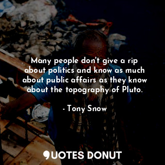  Many people don&#39;t give a rip about politics and know as much about public af... - Tony Snow - Quotes Donut