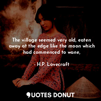  The village seemed very old, eaten away at the edge like the moon which had comm... - H.P. Lovecraft - Quotes Donut