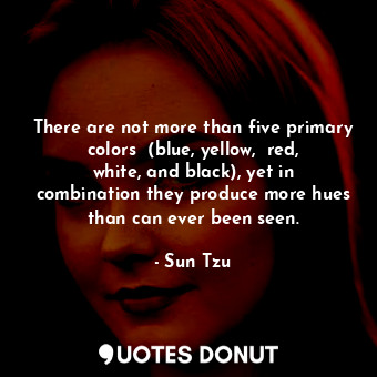  There are not more than five primary colors  (blue, yellow,  red, white, and bla... - Sun Tzu - Quotes Donut