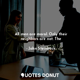 All men are moral. Only their neighbors are not. The