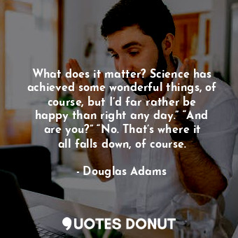  What does it matter? Science has achieved some wonderful things, of course, but ... - Douglas Adams - Quotes Donut