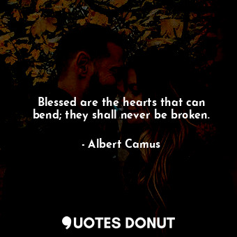  Blessed are the hearts that can bend; they shall never be broken.... - Albert Camus - Quotes Donut