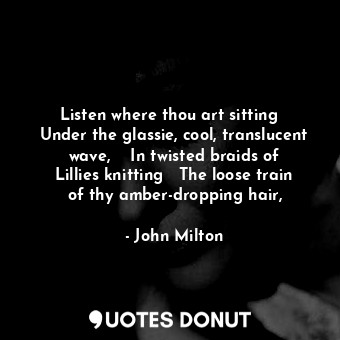  Listen where thou art sitting	  Under the glassie, cool, translucent wave,	   In... - John Milton - Quotes Donut