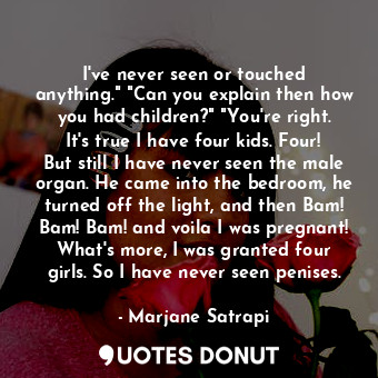  I've never seen or touched anything." "Can you explain then how you had children... - Marjane Satrapi - Quotes Donut
