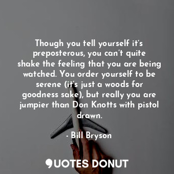  Though you tell yourself it’s preposterous, you can’t quite shake the feeling th... - Bill Bryson - Quotes Donut