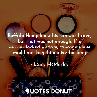  Buffalo Hump knew his son was brave, but that was not enough. If a warrior lacke... - Larry McMurtry - Quotes Donut