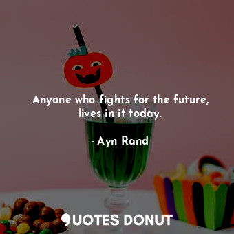  Anyone who fights for the future, lives in it today.... - Ayn Rand - Quotes Donut