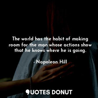 The world has the habit of making room for the man whose actions show that he kn... - Napoleon Hill - Quotes Donut