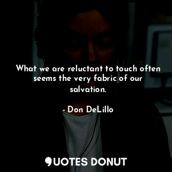 What we are reluctant to touch often seems the very fabric of our salvation.