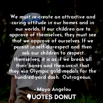  We must re-create an attractive and caring attitude in our homes and in our worl... - Maya Angelou - Quotes Donut