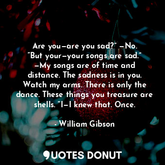  Are you—are you sad?” —No. “But your—your songs are sad.” —My songs are of time ... - William Gibson - Quotes Donut