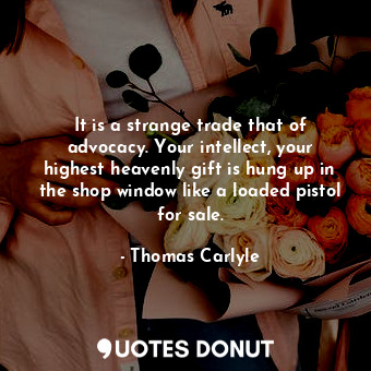  It is a strange trade that of advocacy. Your intellect, your highest heavenly gi... - Thomas Carlyle - Quotes Donut