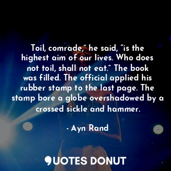  Toil, comrade,” he said, “is the highest aim of our lives. Who does not toil, sh... - Ayn Rand - Quotes Donut