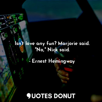  Isn't love any fun? Marjorie said. "No," Nick said.... - Ernest Hemingway - Quotes Donut