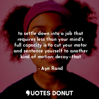  to settle down into a job that requires less than your mind’s full capacity is t... - Ayn Rand - Quotes Donut