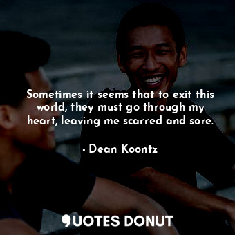  Sometimes it seems that to exit this world, they must go through my heart, leavi... - Dean Koontz - Quotes Donut