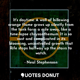  It's daytime. A wall of billowing orange flame grows up silently from the tank f... - Neal Stephenson - Quotes Donut