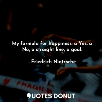 My formula for happiness: a Yes, a No, a straight line, a goal.
