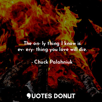  The on­ly thing I know is ev­ery­thing you love will die.... - Chuck Palahniuk - Quotes Donut