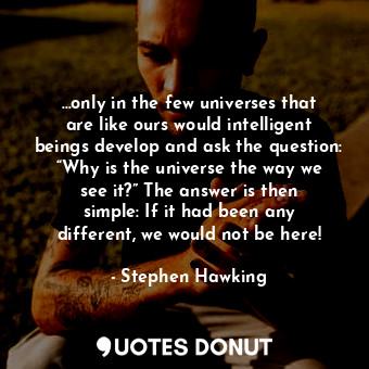  …only in the few universes that are like ours would intelligent beings develop a... - Stephen Hawking - Quotes Donut