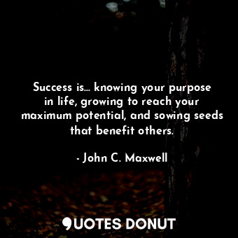 Success is... knowing your purpose in life, growing to reach your maximum potent... - John C. Maxwell - Quotes Donut