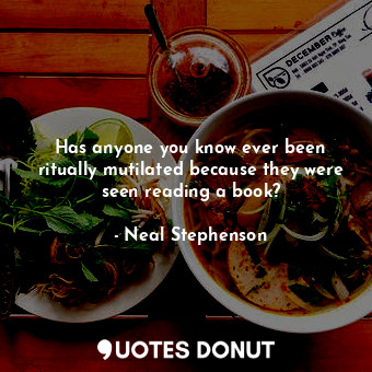  Has anyone you know ever been ritually mutilated because they were seen reading ... - Neal Stephenson - Quotes Donut