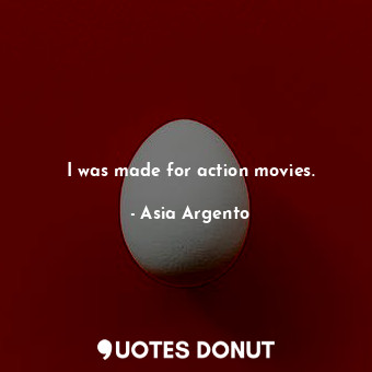  I was made for action movies.... - Asia Argento - Quotes Donut