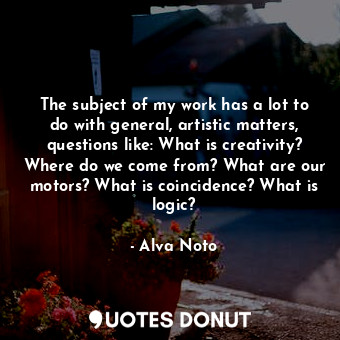  The subject of my work has a lot to do with general, artistic matters, questions... - Alva Noto - Quotes Donut