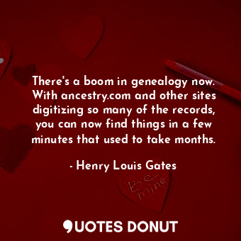  There&#39;s a boom in genealogy now. With ancestry.com and other sites digitizin... - Henry Louis Gates - Quotes Donut