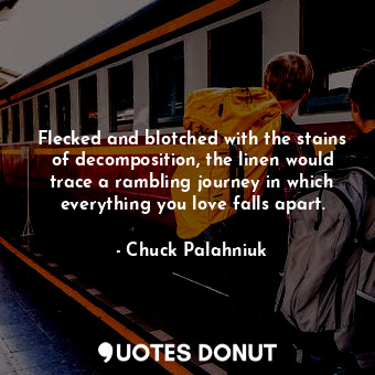  Flecked and blotched with the stains of decomposition, the linen would trace a r... - Chuck Palahniuk - Quotes Donut