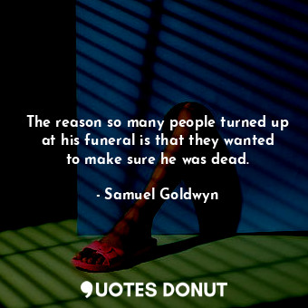  The reason so many people turned up at his funeral is that they wanted to make s... - Samuel Goldwyn - Quotes Donut