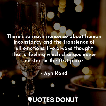  There's so much nonsense about human inconstancy and the transience of all emoti... - Ayn Rand - Quotes Donut