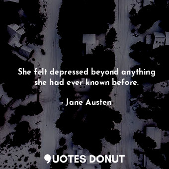 She felt depressed beyond anything she had ever known before.