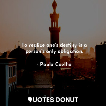  To realize one's destiny is a person's only obligation.... - Paulo Coelho - Quotes Donut