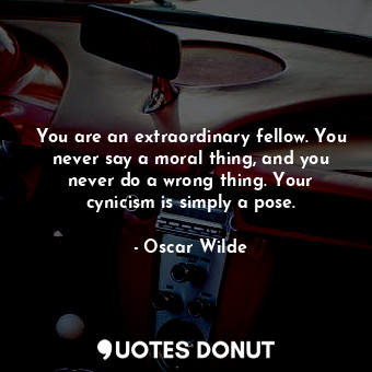  You are an extraordinary fellow. You never say a moral thing, and you never do a... - Oscar Wilde - Quotes Donut