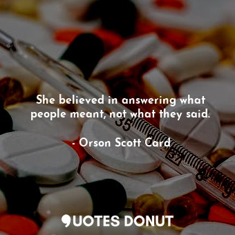  She believed in answering what people meant, not what they said.... - Orson Scott Card - Quotes Donut