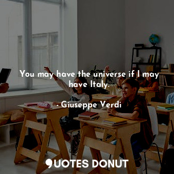  You may have the universe if I may have Italy.... - Giuseppe Verdi - Quotes Donut