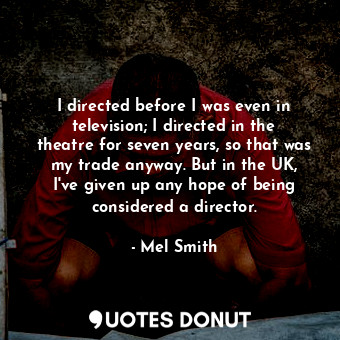  I directed before I was even in television; I directed in the theatre for seven ... - Mel Smith - Quotes Donut