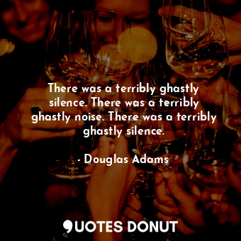  There was a terribly ghastly silence. There was a terribly ghastly noise. There ... - Douglas Adams - Quotes Donut