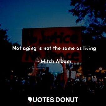  Not aging is not the same as living... - Mitch Albom - Quotes Donut