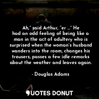 Ah,” said Arthur, “er …” He had an odd feeling of being like a man in the act of... - Douglas Adams - Quotes Donut