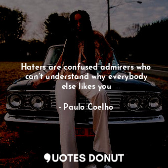  Haters are confused admirers who can’t understand why everybody else likes you... - Paulo Coelho - Quotes Donut