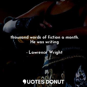  thousand words of fiction a month. He was writing... - Lawrence Wright - Quotes Donut