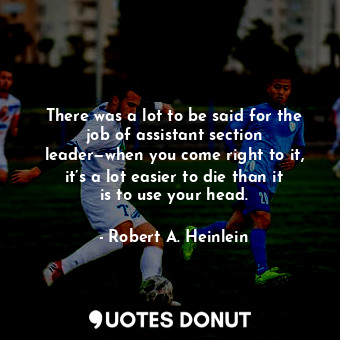  There was a lot to be said for the job of assistant section leader—when you come... - Robert A. Heinlein - Quotes Donut