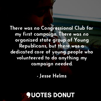  There was no Congressional Club for my first campaign. There was no organized st... - Jesse Helms - Quotes Donut