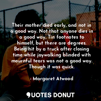  Their mother died early, and not in a good way. Not that anyone dies in a good w... - Margaret Atwood - Quotes Donut