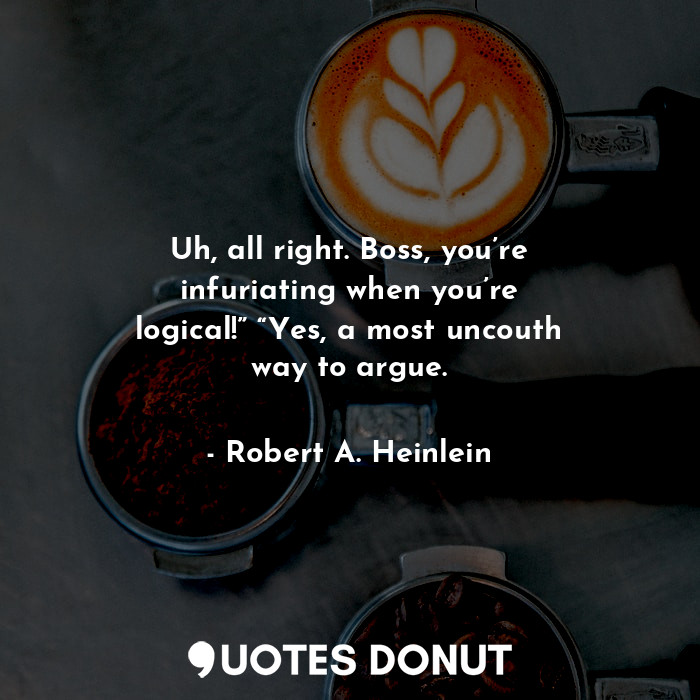  Uh, all right. Boss, you’re infuriating when you’re logical!” “Yes, a most uncou... - Robert A. Heinlein - Quotes Donut